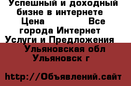 Успешный и доходный бизне в интернете › Цена ­ 100 000 - Все города Интернет » Услуги и Предложения   . Ульяновская обл.,Ульяновск г.